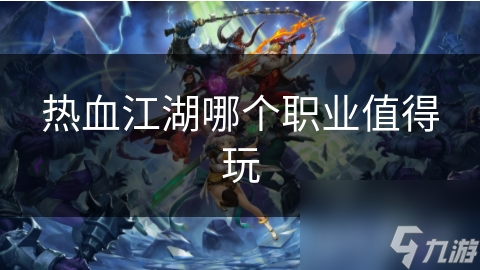 熱血江湖哪個職業(yè)值得玩