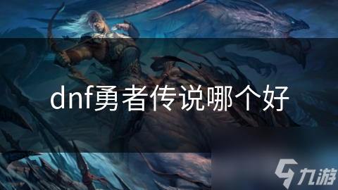 dnf勇者傳說哪個(gè)好