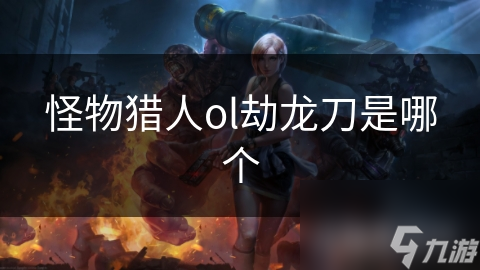 怪物獵人ol劫龍刀是哪個(gè)
