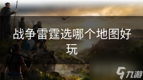 戰(zhàn)爭雷霆選哪個地圖好玩