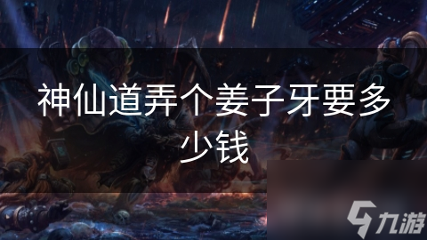 神仙道弄個(gè)姜子牙要多少錢