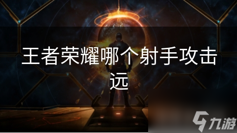 王者榮耀哪個(gè)射手攻擊遠(yuǎn)