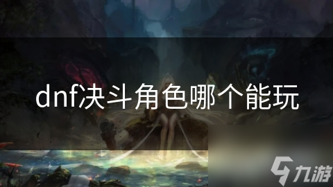 dnf決斗角色哪個(gè)能玩