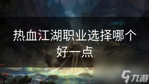 熱血江湖職業(yè)選擇哪個好一點