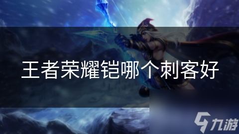 王者榮耀鎧哪個(gè)刺客好
