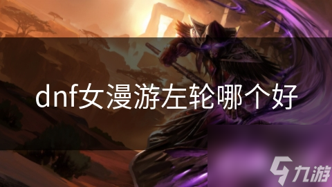 dnf女漫游左輪哪個(gè)好
