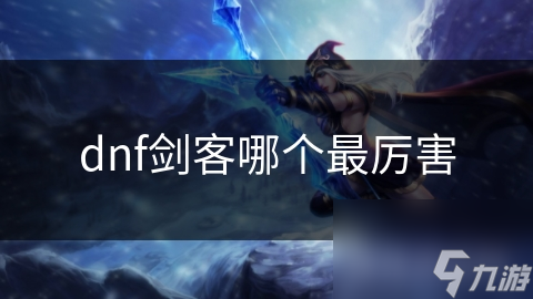 dnf劍客哪個(gè)最厲害