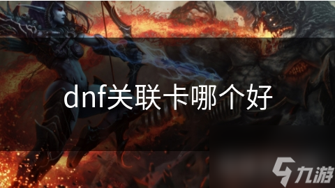 dnf關(guān)聯(lián)卡哪個好