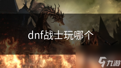dnf戰(zhàn)士玩哪個