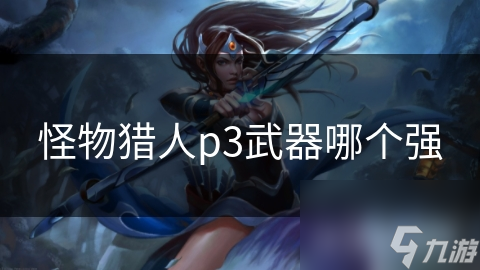怪物獵人p3武器哪個強(qiáng)
