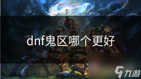 dnf鬼區(qū)哪個(gè)更好