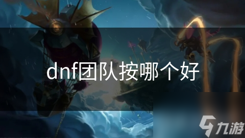 dnf團(tuán)隊(duì)按哪個(gè)好