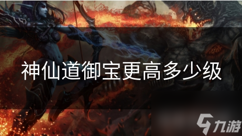神仙道御寶更高多少級(jí)