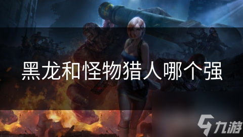 黑龍和怪物獵人哪個強(qiáng)
