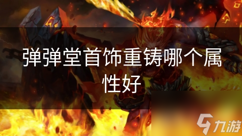 彈彈堂首飾重鑄哪個(gè)屬性好