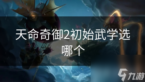 天命奇御2初始武學(xué)選哪個