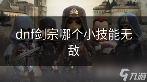 dnf劍宗哪個(gè)小技能無(wú)敵