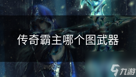傳奇霸主哪個(gè)圖武器