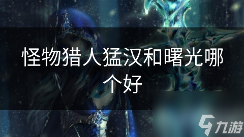 怪物獵人猛漢和曙光哪個(gè)好