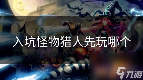 入坑怪物獵人先玩哪個(gè)