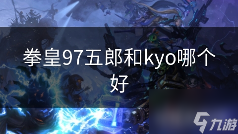 拳皇97五郎和kyo哪個(gè)好