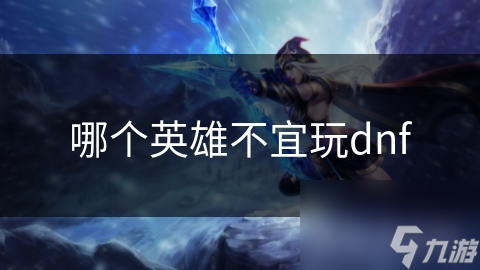 哪個(gè)英雄不宜玩dnf