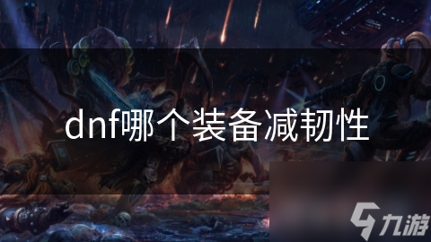 dnf哪個(gè)裝備減韌性