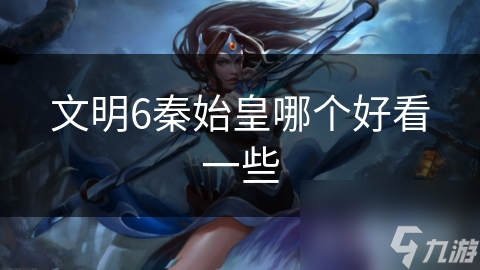 文明6秦始皇哪個(gè)好看一些
