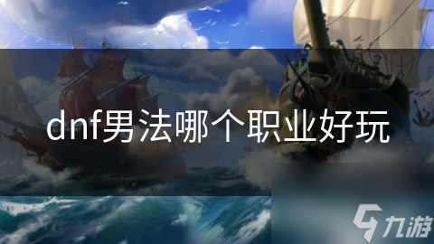 dnf男法哪個(gè)職業(yè)好玩