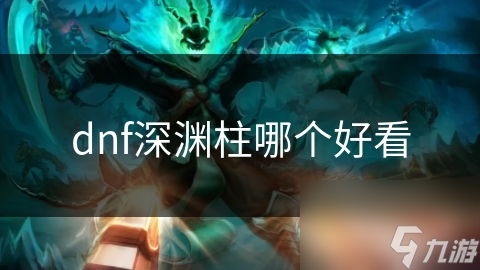 dnf深淵柱哪個(gè)好看