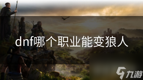 dnf哪個職業(yè)能變狼人