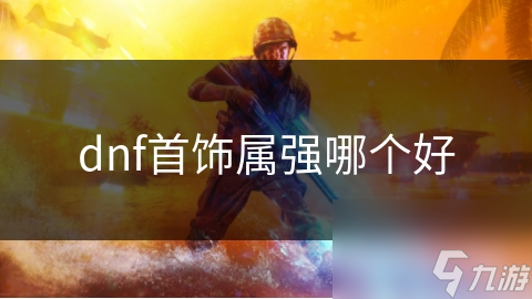dnf首飾屬?gòu)?qiáng)哪個(gè)好