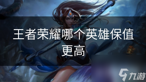 王者榮耀哪個英雄保值更高
