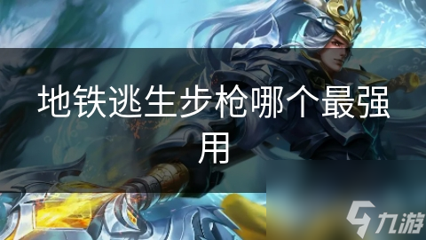 地鐵逃生步槍哪個(gè)最強(qiáng)用