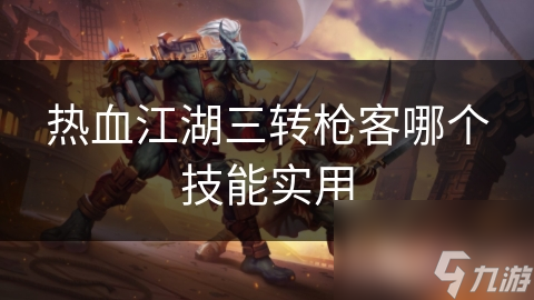 熱血江湖三轉(zhuǎn)槍客哪個(gè)技能實(shí)用