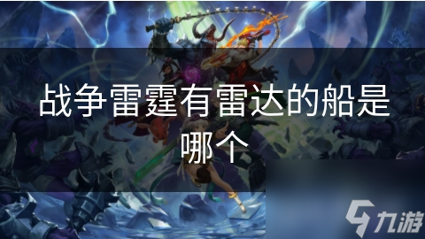 戰(zhàn)爭(zhēng)雷霆有雷達(dá)的船是哪個(gè)