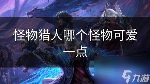 怪物獵人哪個怪物可愛一點