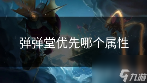彈彈堂優(yōu)先哪個屬性