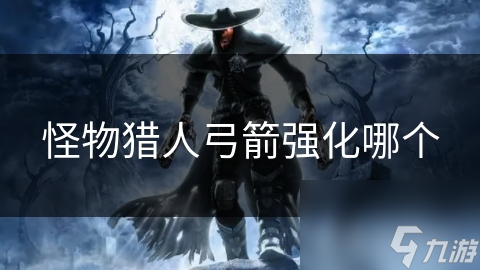 怪物獵人弓箭強(qiáng)化哪個(gè)