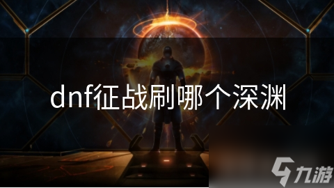 dnf征戰(zhàn)刷哪個(gè)深淵