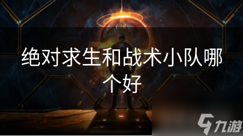絕對求生和戰(zhàn)術(shù)小隊哪個好