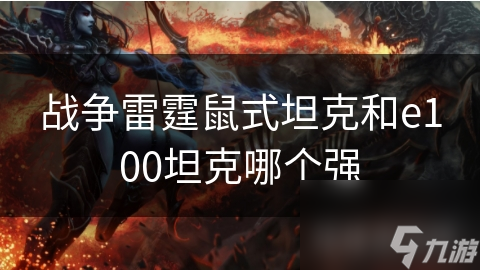 戰(zhàn)爭雷霆鼠式坦克和e100坦克哪個強