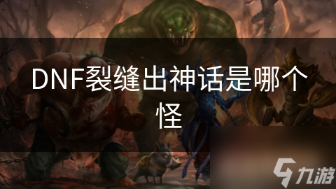 DNF裂縫出神話是哪個怪
