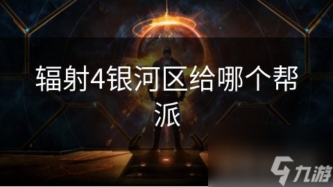輻射4銀河區(qū)給哪個(gè)幫派