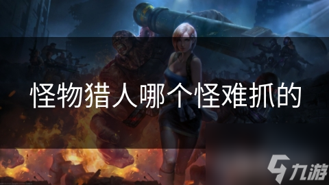 怪物獵人哪個(gè)怪難抓的
