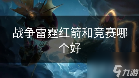 戰(zhàn)爭雷霆紅箭和競賽哪個好