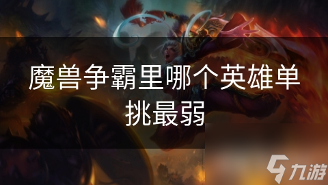 魔獸爭霸里哪個英雄單挑最弱