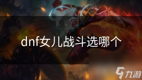 dnf女兒戰(zhàn)斗選哪個(gè)