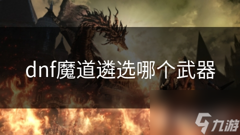 dnf魔道遴選哪個(gè)武器