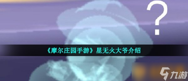 《摩爾莊園手游》星無火大爺介紹